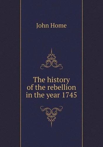 Cover for John Home · The History of the Rebellion in the Year 1745 (Paperback Book) (2013)