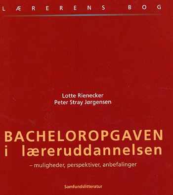 Bacheloropgaven i læreruddannelsen - Peter Stray Jørgensen Lotte Rienecker - Bøger - Samfundslitteratur - 9788759311028 - 5. marts 2004