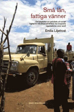 Cover for Emilia Liljefrost · Små lån, fattiga vänner : om betydelsen av symboliskt och socialt kapital för mikrofinansanvändare i tre kenyanska organisationer, 2002-2006 (Paperback Book) (2012)