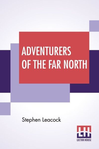 Adventurers Of The Far North - Stephen Leacock - Books - Lector House - 9789353422028 - June 21, 2019