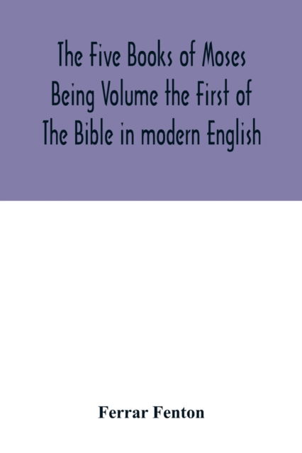 The Five Books of Moses Being Volume the First of The Bible in modern English - Ferrar Fenton - Books - Alpha Edition - 9789354016028 - May 1, 2020