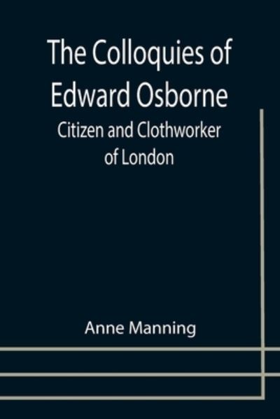 Cover for Anne Manning · The Colloquies of Edward Osborne; Citizen and Clothworker of London (Taschenbuch) (2021)