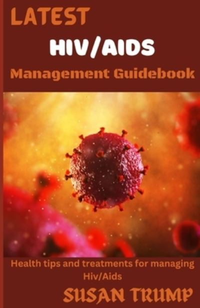 Cover for Trump Susan Trump · LATEST HIV / AIDS MANAGEMENT GUIDEBOOK: Health Tips And Treatments For Managing HIV / AIDS (Paperback Book) (2022)