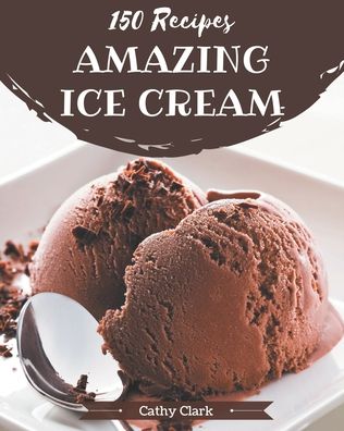 Cover for Cathy Clark · 150 Amazing Ice Cream Recipes (Paperback Book) (2020)