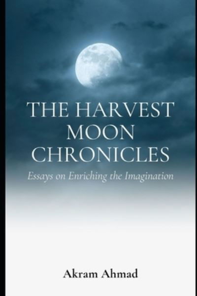 Cover for Akram Ahmad · The Harvest Moon Chronicles: Essays on Enriching the Imagination (Paperback Book) (2021)