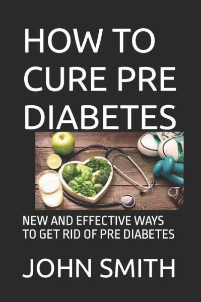 Cover for John Smith · How to Cure Pre Diabetes: New and Effective Ways to Get Rid of Pre Diabetes (Paperback Book) (2021)