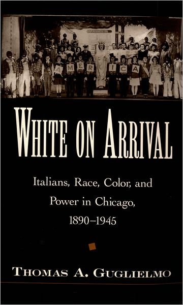 Cover for Guglielmo, Thomas A. (Assistant Professor of American Studies, Assistant Professor of American Studies, University of Notre Dame) · White on Arrival: Italians, Race, Color, and Power in Chicago, 1890-1945 (Paperback Bog) (2004)