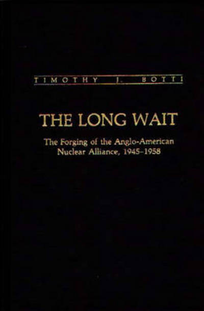 The Long Wait: The Forging of the Anglo-American Nuclear Alliance, 1945-1958 - Contributions in Military Studies - Timothy J. Botti - Books - Bloomsbury Publishing Plc - 9780313259029 - December 4, 1987