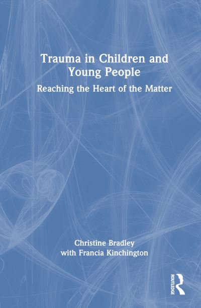 Cover for Christine Bradley · Trauma in Children and Young People: Reaching the Heart of the Matter (Gebundenes Buch) (2023)