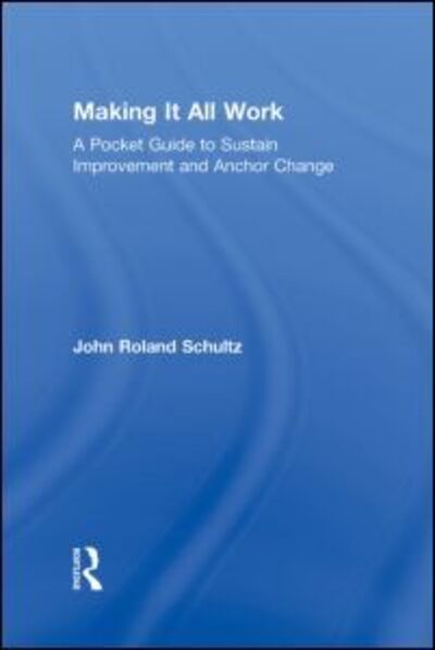 Cover for Schultz, John R (6748 Eastwood Trail, USA) · Making It All Work: A Pocket Guide to Sustain Improvement And Anchor Change (Hardcover Book) (2010)