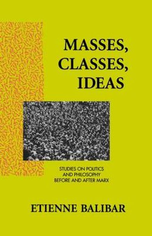 Masses, Classes, Ideas: Studies on Politics and Philosophy Before and After Marx - Etienne Balibar - Böcker - Taylor & Francis Ltd - 9780415906029 - 10 februari 1994