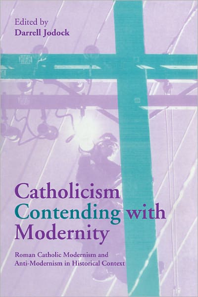 Cover for Jodock · Catholicism Contending with Modernity: Roman Catholic Modernism and Anti-Modernism in Historical Context (Paperback Book) (2011)