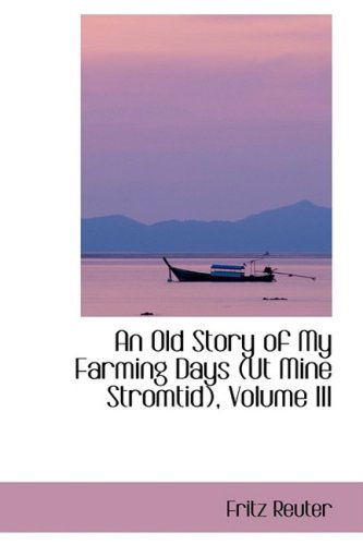 An Old Story of My Farming Days (Ut Mine Stromtid), Volume III - Fritz Reuter - Books - BiblioLife - 9780554407029 - August 13, 2008