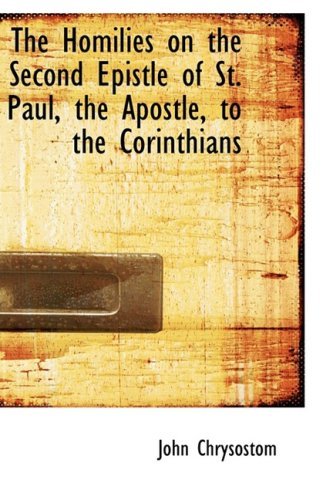 The Homilies on the Second Epistle of St. Paul, the Apostle, to the Corinthians - John Chrysostom - Books - BiblioLife - 9780554593029 - August 20, 2008