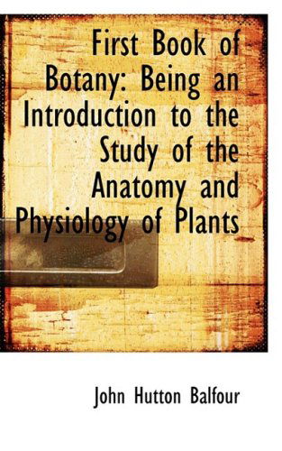 Cover for John Hutton Balfour · First Book of Botany: Being an Introduction to the Study of the Anatomy and Physiology of Plants (Hardcover Book) (2008)