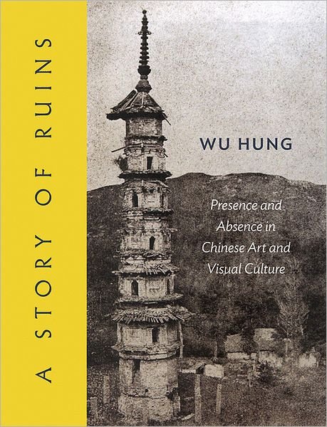 Cover for Wu Hung · A Story of Ruins: Presence and Absence in Chinese Art and Visual Culture (Gebundenes Buch) (2012)