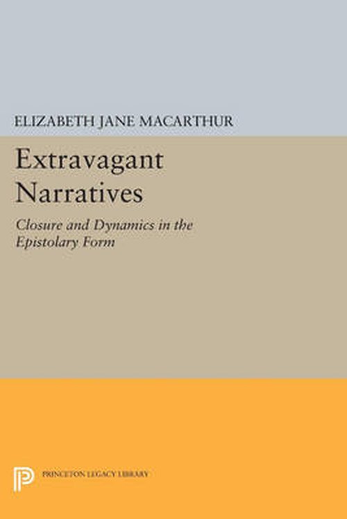 Cover for Elizabeth Jane MacArthur · Extravagant Narratives: Closure and Dynamics in the Epistolary Form - Princeton Legacy Library (Paperback Book) (2014)