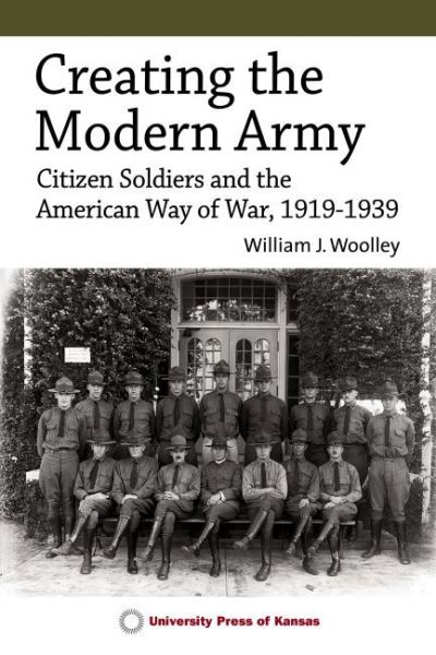 Cover for William J. Woolley · Creating the Modern Army: Citizen Soldiers and the American Way of War, 1919-1939 (Hardcover Book) (2022)