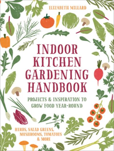 Cover for Elizabeth Millard · Indoor Kitchen Gardening Handbook: Projects &amp; Inspiration to Grow Food Year-Round - Herbs, Salad Greens, Mushrooms, Tomatoes &amp; More (Gebundenes Buch) (2020)