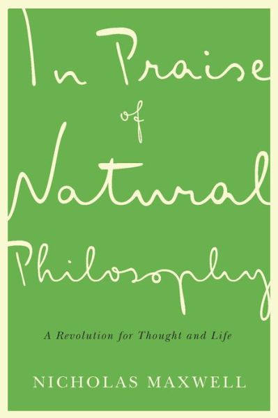 Cover for Nicholas Maxwell · In Praise of Natural Philosophy: A Revolution for Thought and Life (Hardcover Book) (2017)