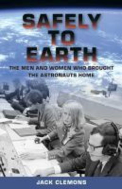 Safely to Earth: The Men and Women Who Brought the Astronauts Home - Jack Clemons - Livros - University Press of Florida - 9780813056029 - 30 de setembro de 2018