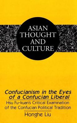Cover for Honghe Liu · Confucianism in the Eyes of a Confucian Liberal: Hsu Fu-Kuan's Critical Examination of the Confucian Political Tradition - Asian Thought and Culture (Hardcover Book) (2001)