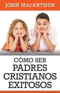 Como ser padres cristianos exitosos - John MacArthur - Books - Portavoz - 9780825457029 - July 1, 2016