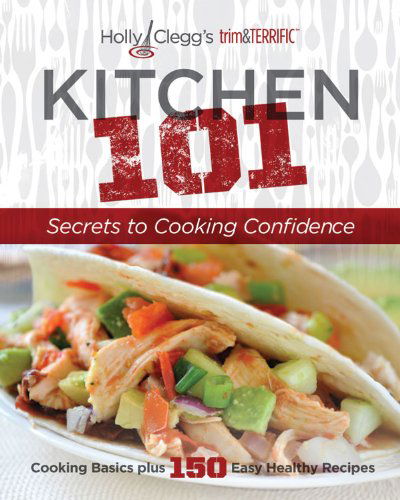 Cover for Holly Clegg · Holly Clegg's Trim&amp;terrific Kitchen 101: Secrets to Cooking Confidence: Cooking Basics Plus 150 Easy Healthy Recipes (Paperback Book) (2012)