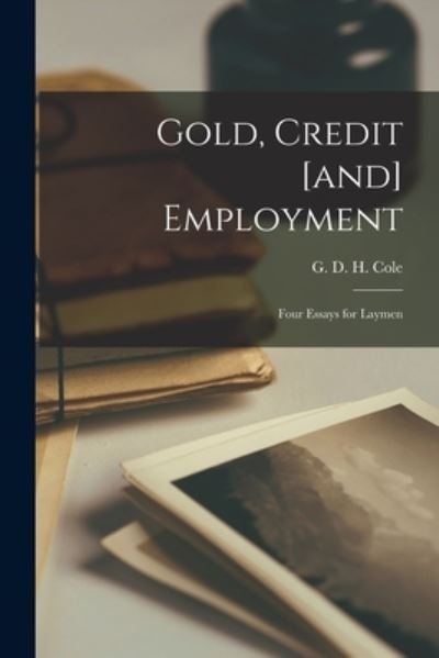 Cover for G D H (George Douglas Howard) Cole · Gold, Credit [and] Employment; Four Essays for Laymen (Taschenbuch) (2021)