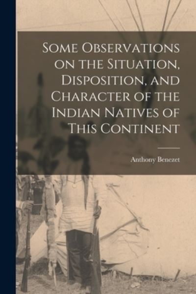 Cover for Anthony 1713-1784 Benezet · Some Observations on the Situation, Disposition, and Character of the Indian Natives of This Continent (Paperback Book) (2021)