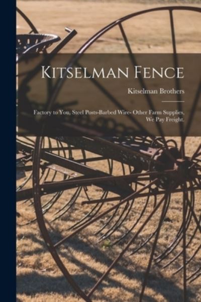 Cover for Kitselman Brothers · Kitselman Fence; Factory to You, Steel Posts-barbed Wire- Other Farm Supplies, We Pay Freight. (Paperback Book) (2021)