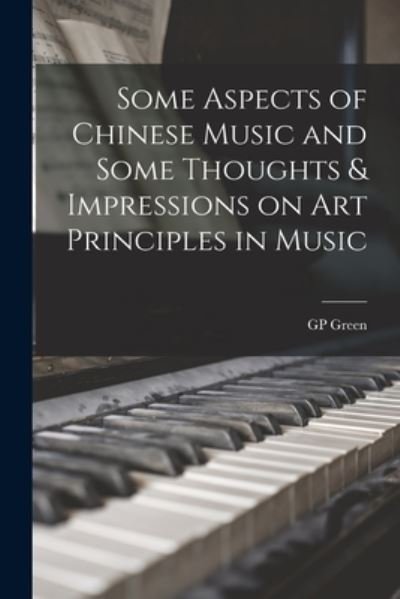 Cover for Gp Green · Some Aspects of Chinese Music and Some Thoughts &amp; Impressions on Art Principles in Music (Bok) (2022)