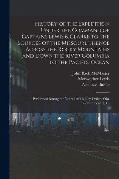 Cover for John Bach McMaster · History of the Expedition under the Command of Captains Lewis &amp; Clarke to the Sources of the Missouri, Thence Across the Rocky Mountains and down the River Columbia to the Pacific Ocean (Book) (2022)