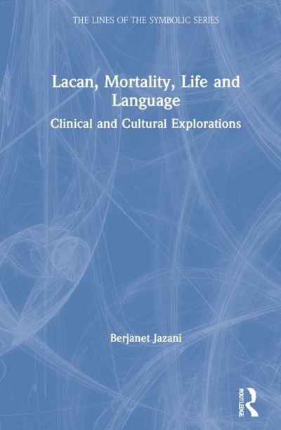 Cover for Jazani, Berjanet (President of the College of Psychoanalysts, UK) · Lacan, Mortality, Life and Language: Clinical and Cultural Explorations - The Lines of the Symbolic in Psychoanalysis Series (Hardcover Book) (2021)