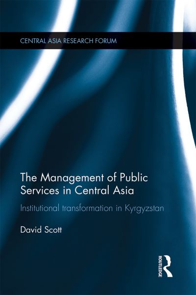 The Management of Public Services in Central Asia: Institutional Transformation in Kyrgyzstan - Central Asia Research Forum - David Scott - Books - Taylor & Francis Ltd - 9781032098029 - June 30, 2021