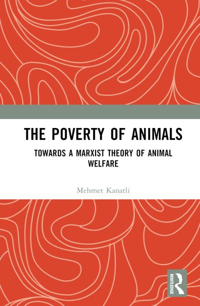 Cover for Kanatli, Mehmet (Hitit University, Turkey.) · The Poverty of Animals: Towards a Marxist Theory of Animal Welfare (Hardcover Book) (2022)