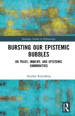 Cover for Rabenberg, Heather (SUNY Brockport, USA) · Bursting Our Epistemic Bubbles: On Trust, Inquiry, and Epistemic Communities - Routledge Studies in Epistemology (Hardcover Book) (2025)