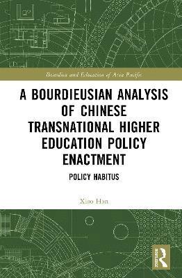 Cover for Han, Xiao (Department of International Education, The Education University of Hong Kong) · A Bourdieusian Analysis of Chinese Transnational Higher Education Policy Enactment: Policy Habitus - Bourdieu and Education of Asia Pacific (Hardcover Book) (2025)