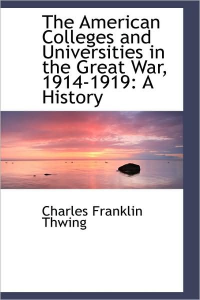 Cover for Charles Franklin Thwing · The American Colleges and Universities in the Great War, 1914-1919: a History (Hardcover Book) (2009)