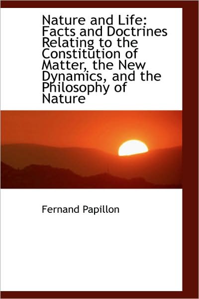 Cover for Fernand Papillon · Nature and Life: Facts and Doctrines Relating to the Constitution of Matter, the New Dynamics, and T (Paperback Book) (2009)