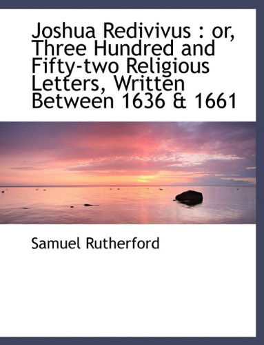 Joshua Redivivus: Or, Three Hundred and Fifty-Two Religious Letters, Written Between 1636 & 1661 - Samuel Rutherford - Książki - BiblioLife - 9781116079029 - 27 października 2009