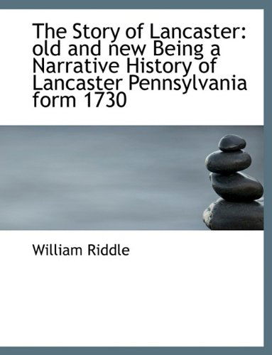 Cover for William Riddle · The Story of Lancaster: Old and New Being a Narrative History of Lancaster Pennsylvania Form 1730 (Hardcover Book) (2009)