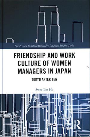 Cover for Ho, Swee-Lin (National University of Singapore) · Friendship and Work Culture of Women Managers in Japan: Tokyo After Ten - Nissan Institute / Routledge Japanese Studies (Hardcover Book) (2018)