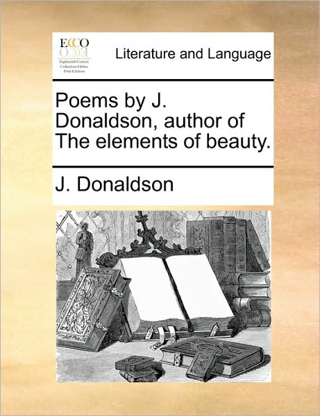 Cover for J Donaldson · Poems by J. Donaldson, Author of the Elements of Beauty. (Paperback Book) (2010)