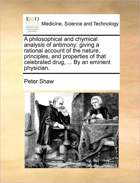 A Philosophical and Chymical Analysis of Antimony: Giving a Rational Account of the Nature, Principles, and Properties of That Celebrated Drug, ... by a - Peter Shaw - Libros - Gale Ecco, Print Editions - 9781170710029 - 10 de junio de 2010