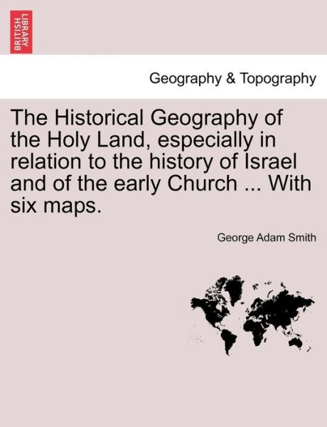 Cover for George Adam Smith · The Historical Geography of the Holy Land, Especially in Relation to the History of Israel and of the Early Church ... with Six Maps. (Taschenbuch) (2011)