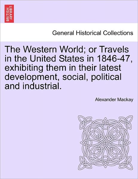 Cover for Alexander Mackay · The Western World; or Travels in the United States in 1846-47, Exhibiting Them in Their Latest Development, Social, Political and Industrial. (Pocketbok) (2011)