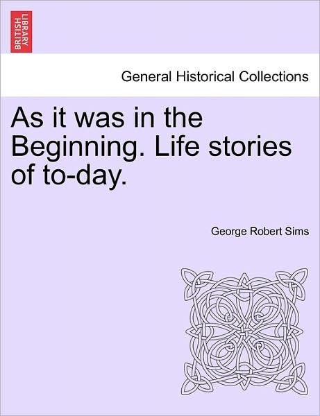 Cover for George Robert Sims · As It Was in the Beginning. Life Stories of To-day. (Taschenbuch) (2011)