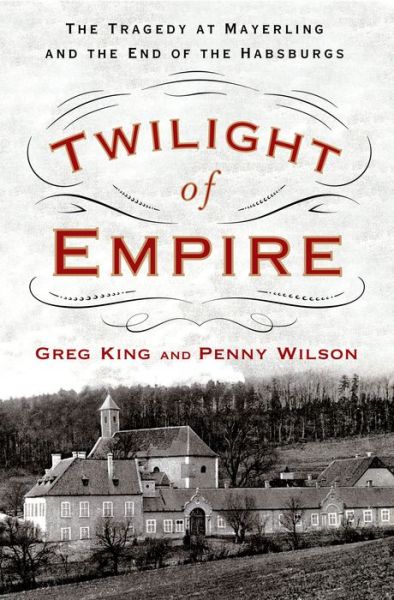 Cover for Greg King · Twilight of Empire: The Tragedy at Mayerling and the End of the Habsburgs (Hardcover Book) (2017)