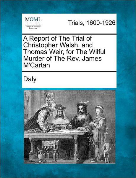 Cover for Daly · A Report of the Trial of Christopher Walsh, and Thomas Weir, for the Wilful Murder of the Rev. James M'cartan (Pocketbok) (2012)